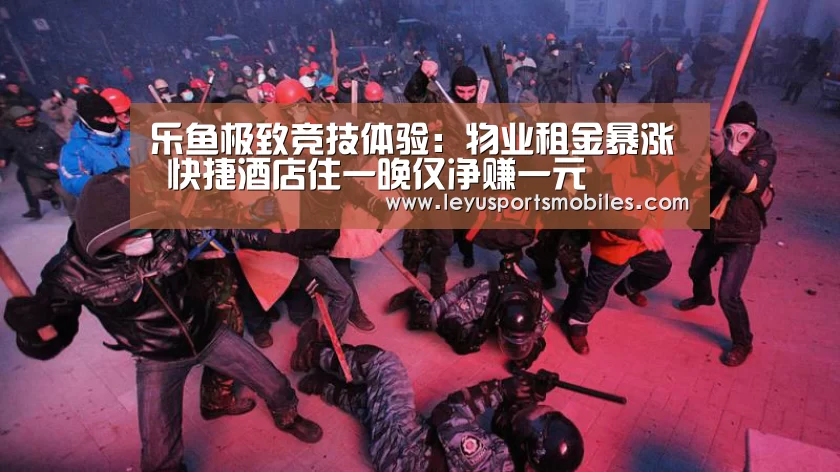 乐鱼极致竞技体验:物业租金暴涨 快捷酒店住一晚仅净赚一元(图1) 乐鱼极致竞技体验