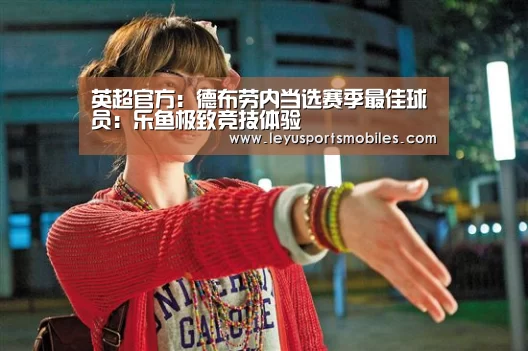 英超官方:德布劳内当选赛季最佳球员:乐鱼极致竞技体验(图2) 乐鱼官方网站地址
