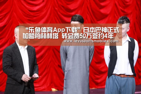 “乐鱼体育App下载”日本巴神正式加盟柏林赫塔 转会费50万签约4年(图1) 乐鱼平台最新版本
