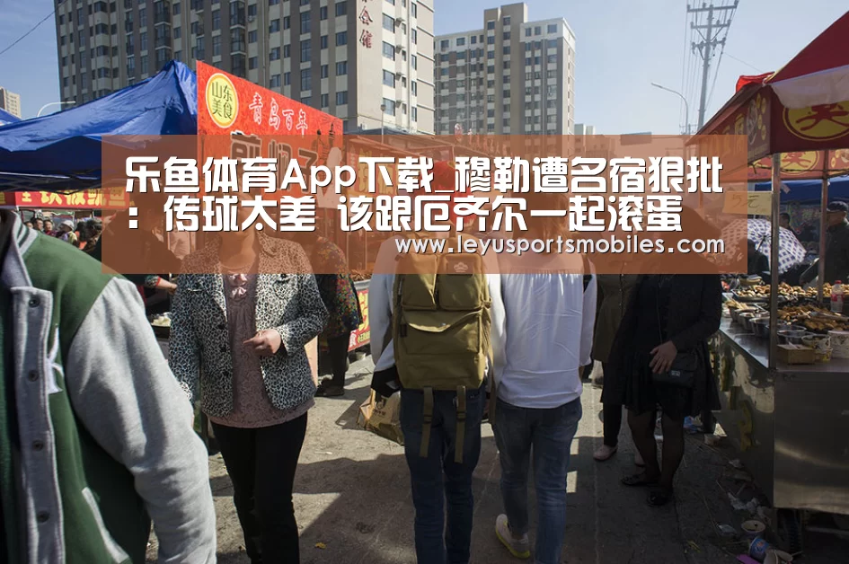 乐鱼体育App下载_穆勒遭名宿狠批:传球太差 该跟厄齐尔一起滚蛋(图1) 乐鱼平台最新版本