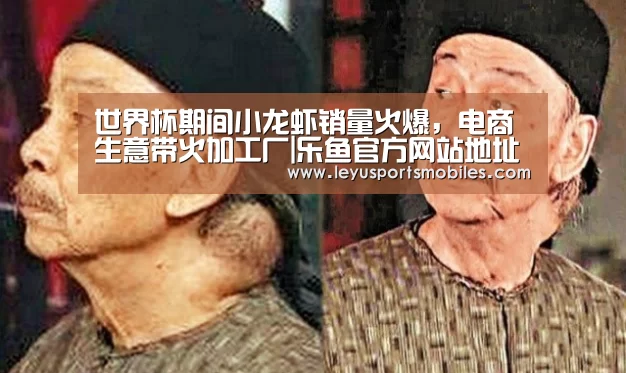 世界杯期间小龙虾销量火爆,电商生意带火加工厂|乐鱼官方网站地址(图3) 乐鱼极致竞技体验