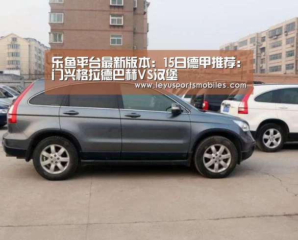 乐鱼平台最新版本:15日德甲推荐:门兴格拉德巴赫VS汉堡(图1) 乐鱼平台最新版本