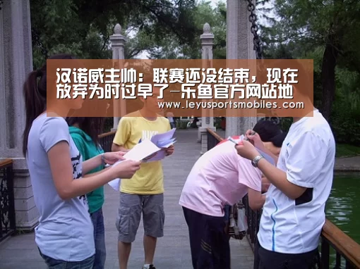 汉诺威主帅: 联赛还没结束,现在放弃为时过早了-乐鱼官方网站地址(图1) 乐鱼极致竞技体验