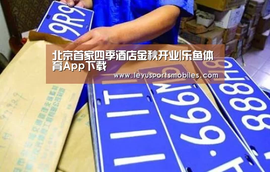北京首家四季酒店金秋开业|乐鱼体育App下载(图2) 乐鱼平台最新版本