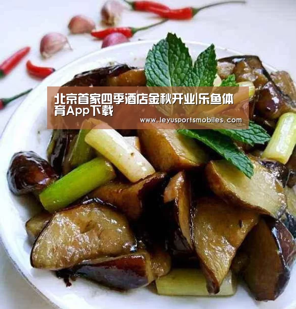 北京首家四季酒店金秋开业|乐鱼体育App下载(图3) 乐鱼平台最新版本