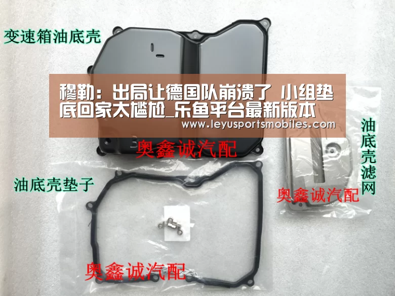 穆勒:出局让德国队崩溃了 小组垫底回家太尴尬_乐鱼平台最新版本(图1) 乐鱼体育App下载